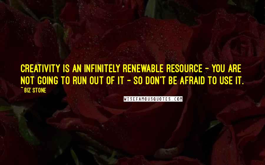 Biz Stone Quotes: Creativity is an infinitely renewable resource - you are not going to run out of it - so don't be afraid to use it.