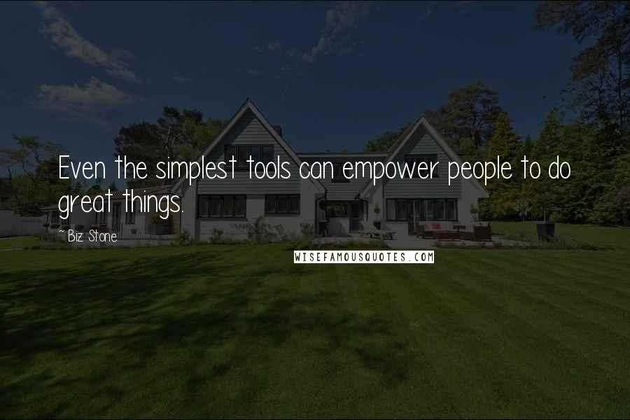 Biz Stone Quotes: Even the simplest tools can empower people to do great things.