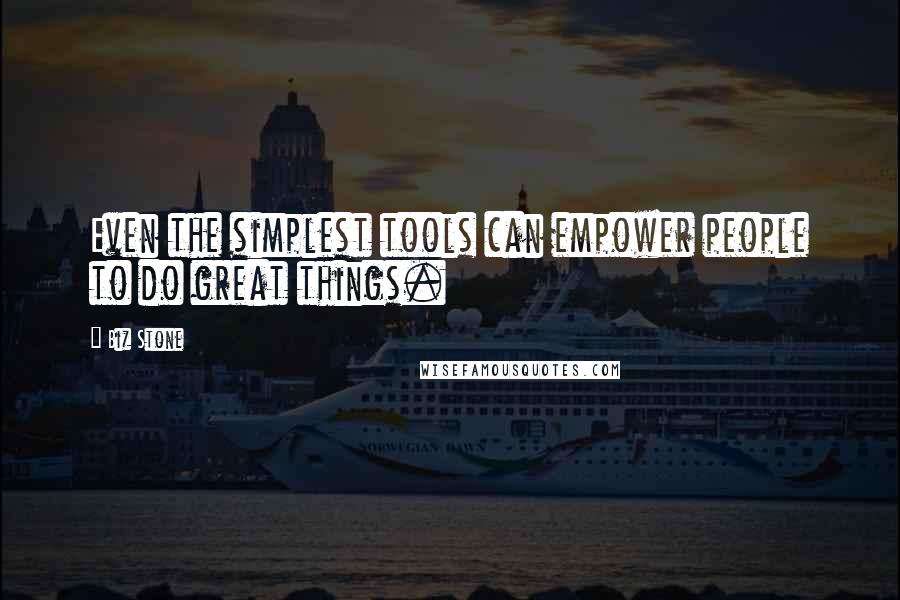 Biz Stone Quotes: Even the simplest tools can empower people to do great things.