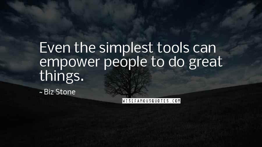Biz Stone Quotes: Even the simplest tools can empower people to do great things.