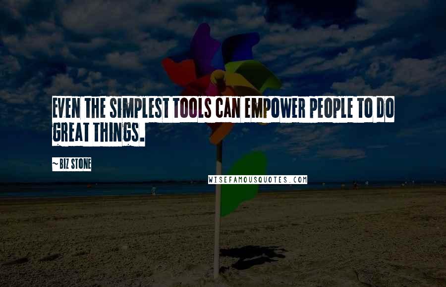 Biz Stone Quotes: Even the simplest tools can empower people to do great things.