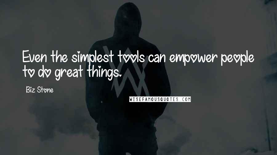 Biz Stone Quotes: Even the simplest tools can empower people to do great things.