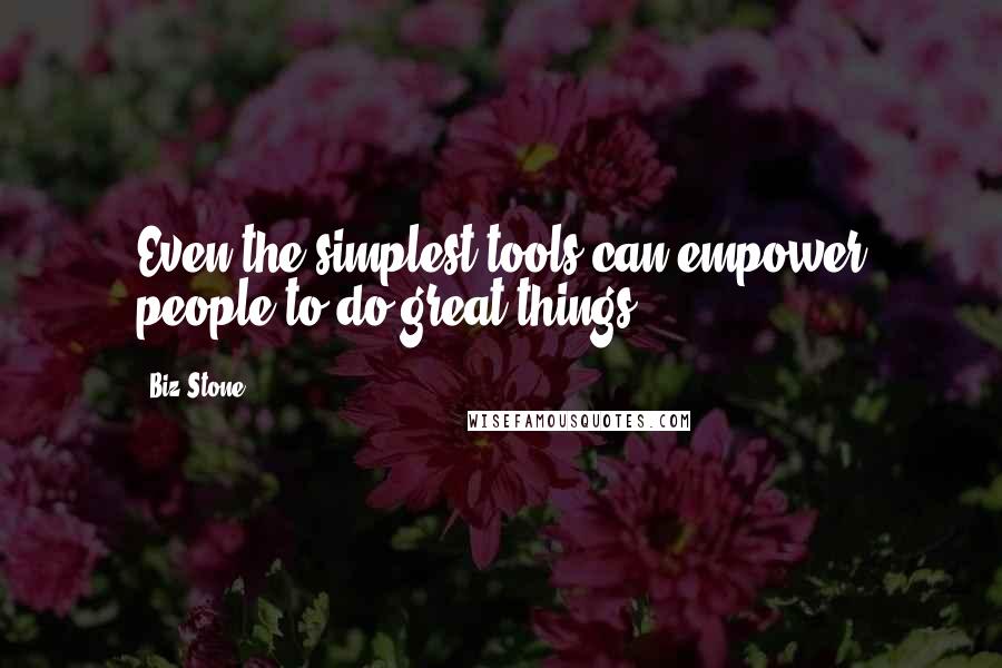 Biz Stone Quotes: Even the simplest tools can empower people to do great things.