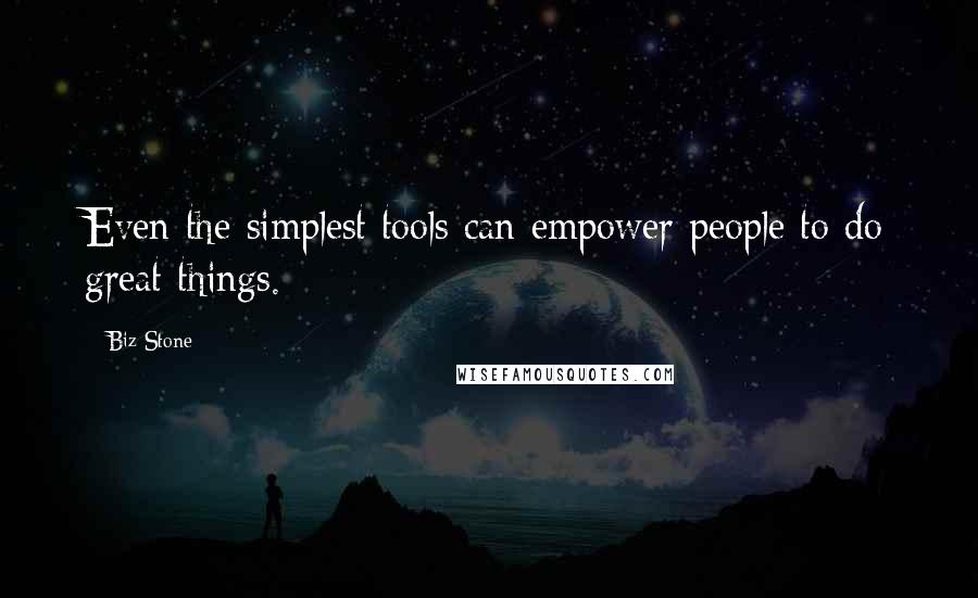 Biz Stone Quotes: Even the simplest tools can empower people to do great things.