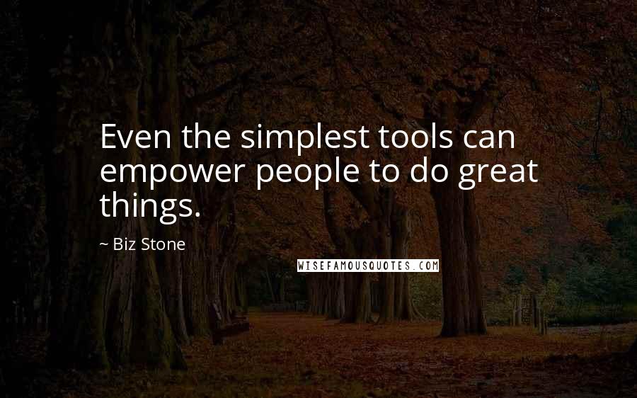 Biz Stone Quotes: Even the simplest tools can empower people to do great things.