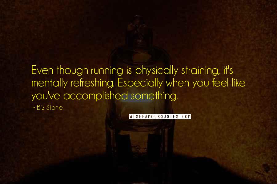 Biz Stone Quotes: Even though running is physically straining, it's mentally refreshing. Especially when you feel like you've accomplished something.