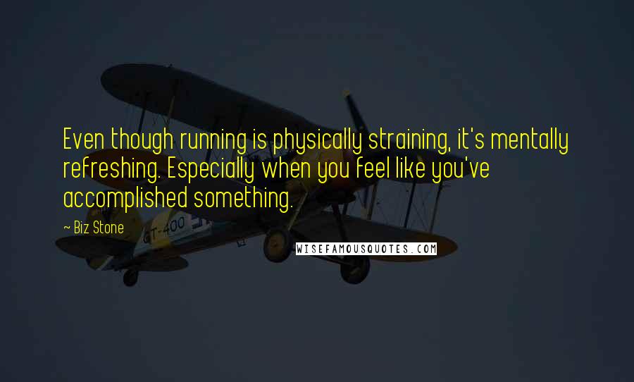 Biz Stone Quotes: Even though running is physically straining, it's mentally refreshing. Especially when you feel like you've accomplished something.