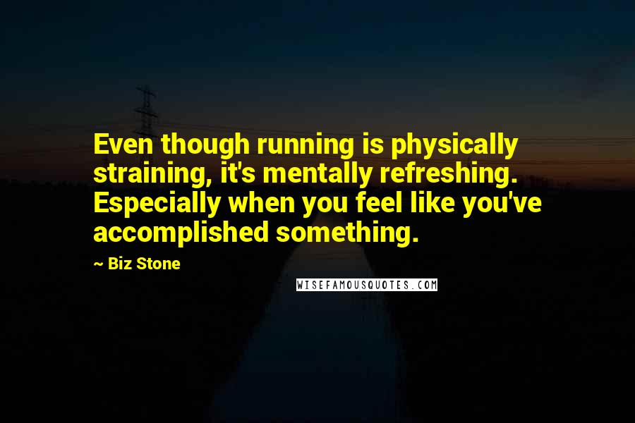 Biz Stone Quotes: Even though running is physically straining, it's mentally refreshing. Especially when you feel like you've accomplished something.