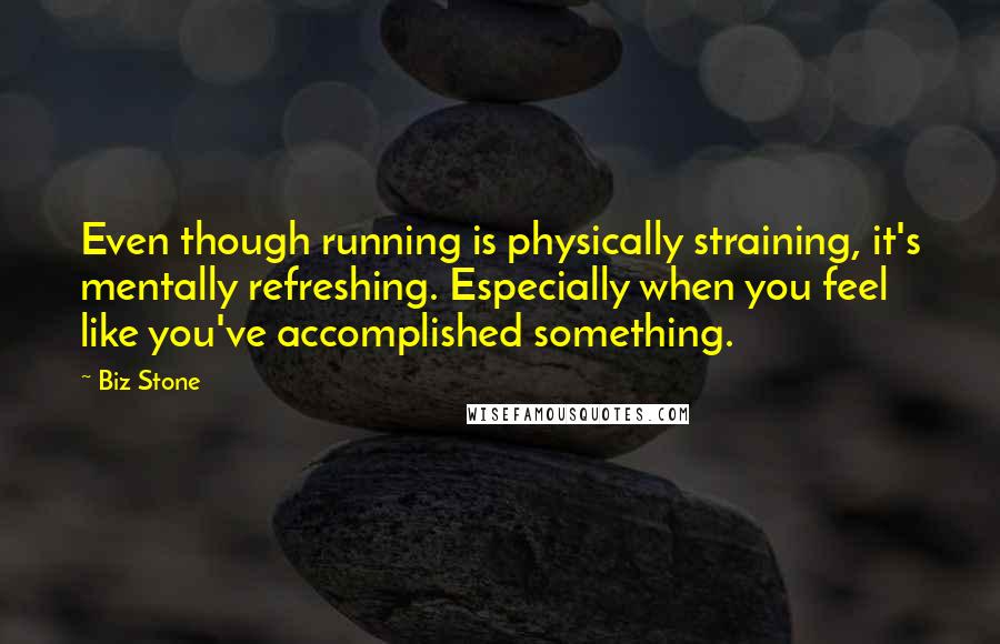Biz Stone Quotes: Even though running is physically straining, it's mentally refreshing. Especially when you feel like you've accomplished something.