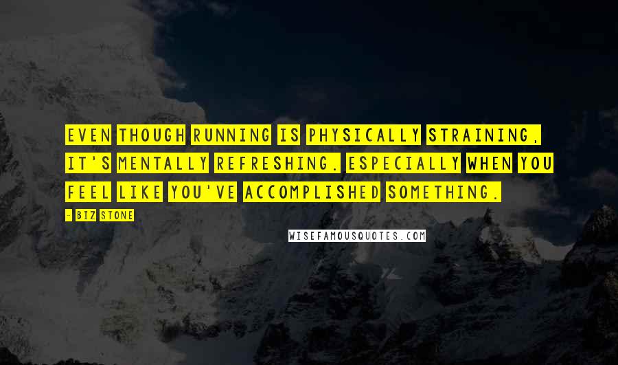 Biz Stone Quotes: Even though running is physically straining, it's mentally refreshing. Especially when you feel like you've accomplished something.