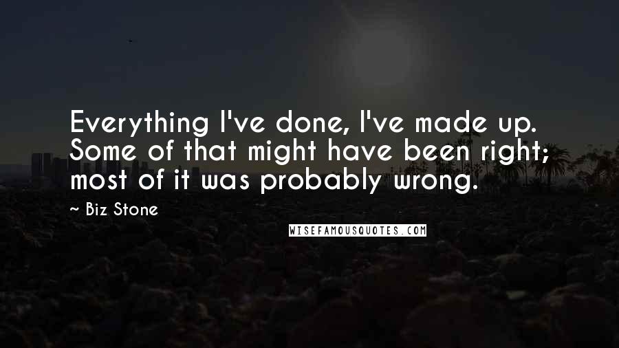 Biz Stone Quotes: Everything I've done, I've made up. Some of that might have been right; most of it was probably wrong.