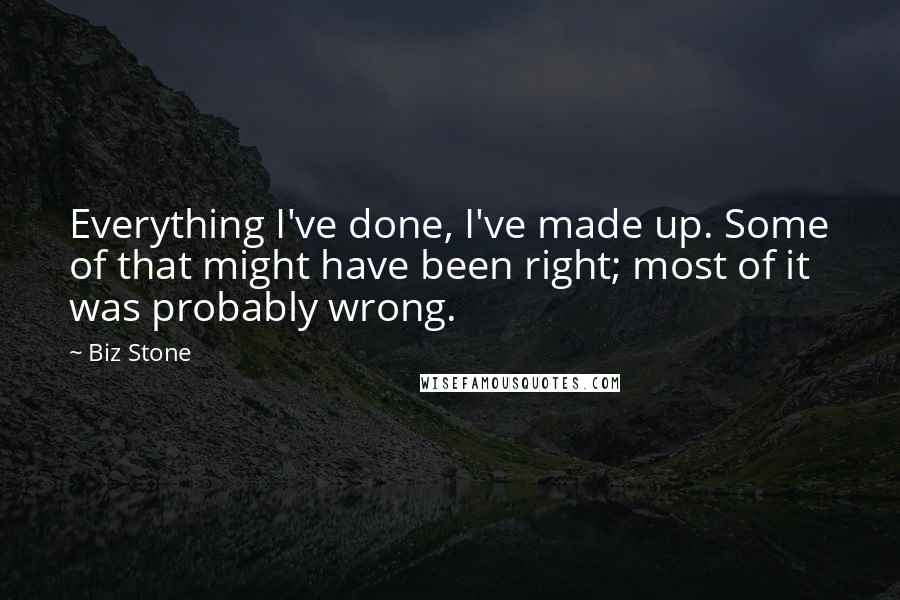 Biz Stone Quotes: Everything I've done, I've made up. Some of that might have been right; most of it was probably wrong.