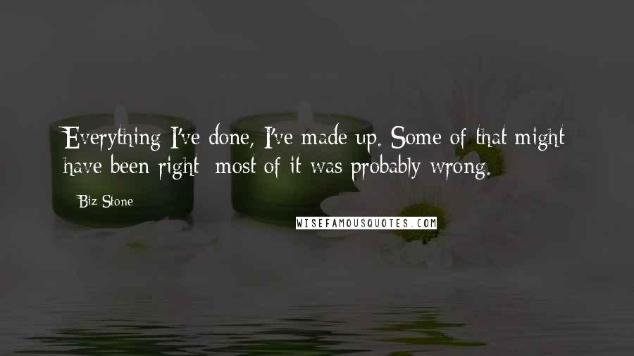 Biz Stone Quotes: Everything I've done, I've made up. Some of that might have been right; most of it was probably wrong.