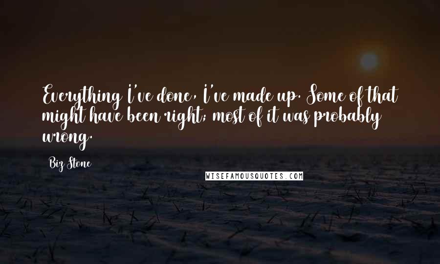 Biz Stone Quotes: Everything I've done, I've made up. Some of that might have been right; most of it was probably wrong.