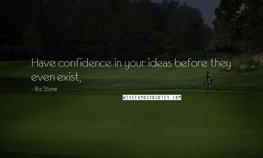 Biz Stone Quotes: Have confidence in your ideas before they even exist,