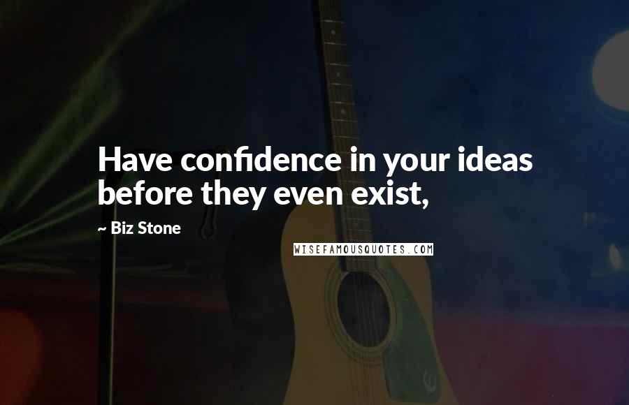 Biz Stone Quotes: Have confidence in your ideas before they even exist,