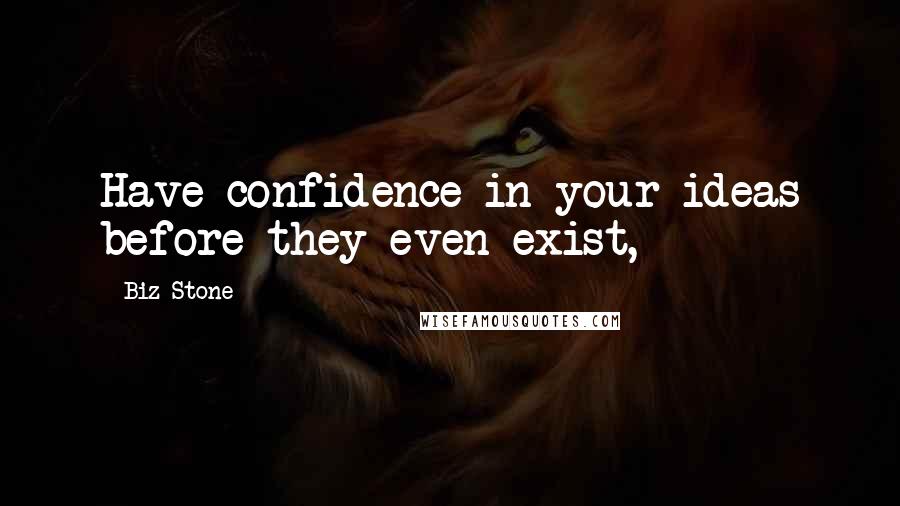 Biz Stone Quotes: Have confidence in your ideas before they even exist,