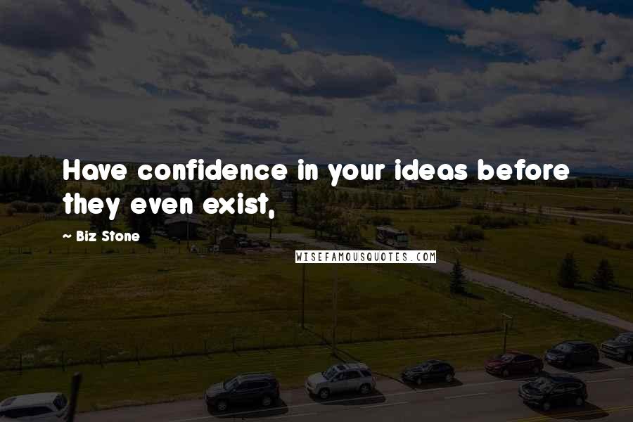 Biz Stone Quotes: Have confidence in your ideas before they even exist,