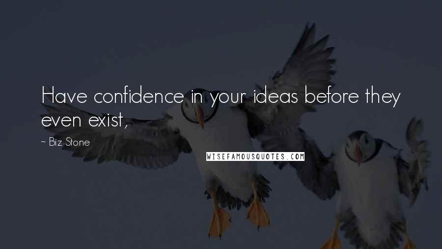 Biz Stone Quotes: Have confidence in your ideas before they even exist,