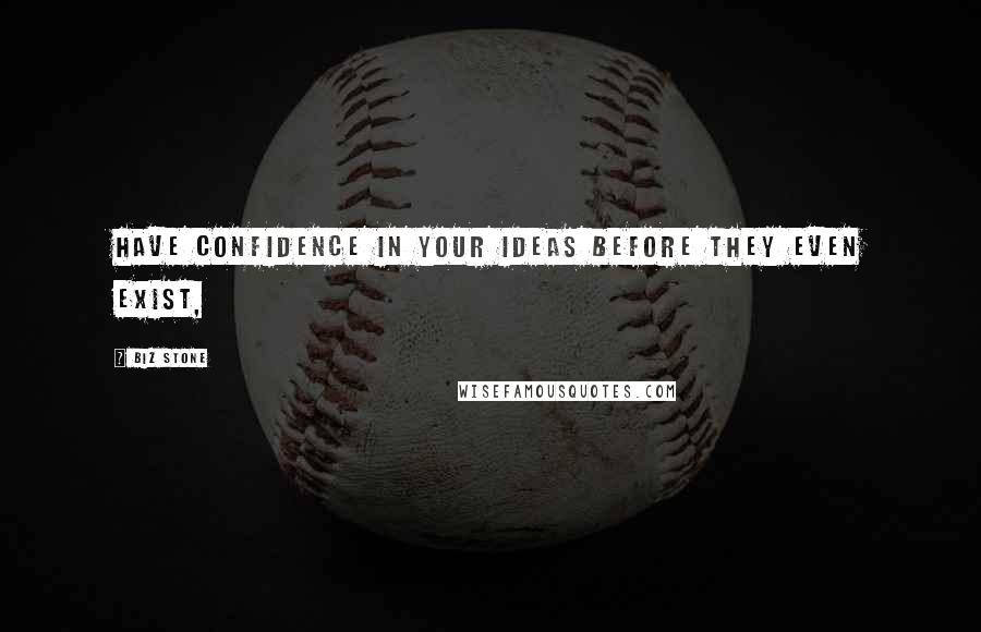 Biz Stone Quotes: Have confidence in your ideas before they even exist,