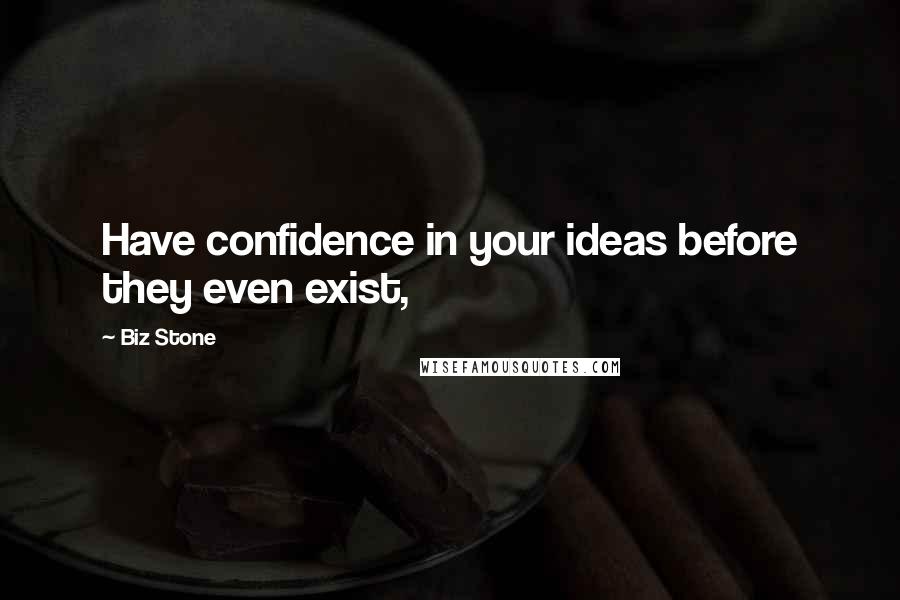 Biz Stone Quotes: Have confidence in your ideas before they even exist,