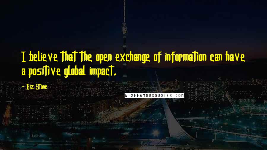 Biz Stone Quotes: I believe that the open exchange of information can have a positive global impact.