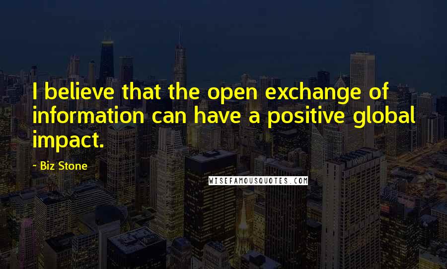 Biz Stone Quotes: I believe that the open exchange of information can have a positive global impact.