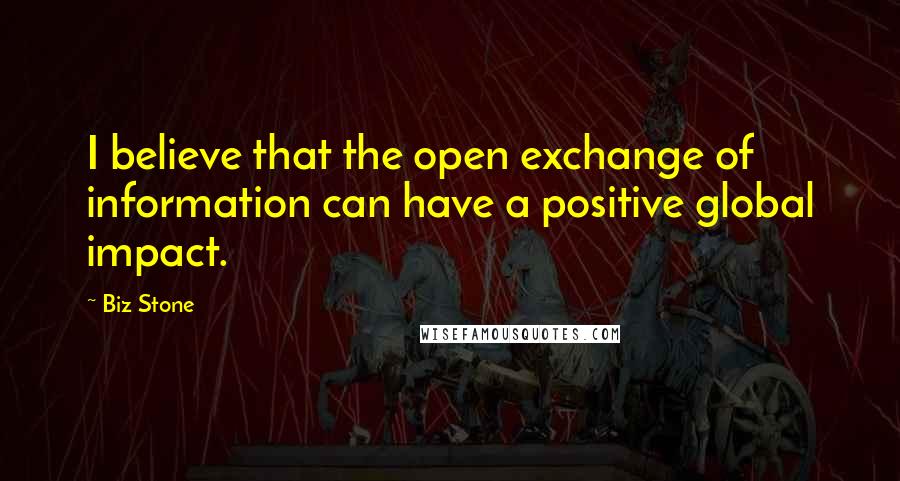 Biz Stone Quotes: I believe that the open exchange of information can have a positive global impact.