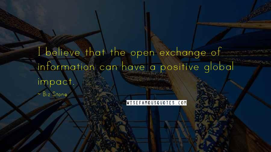 Biz Stone Quotes: I believe that the open exchange of information can have a positive global impact.