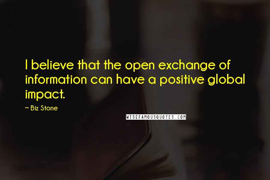 Biz Stone Quotes: I believe that the open exchange of information can have a positive global impact.