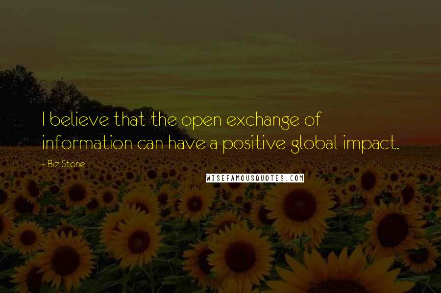 Biz Stone Quotes: I believe that the open exchange of information can have a positive global impact.