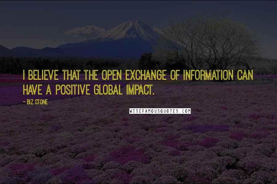 Biz Stone Quotes: I believe that the open exchange of information can have a positive global impact.