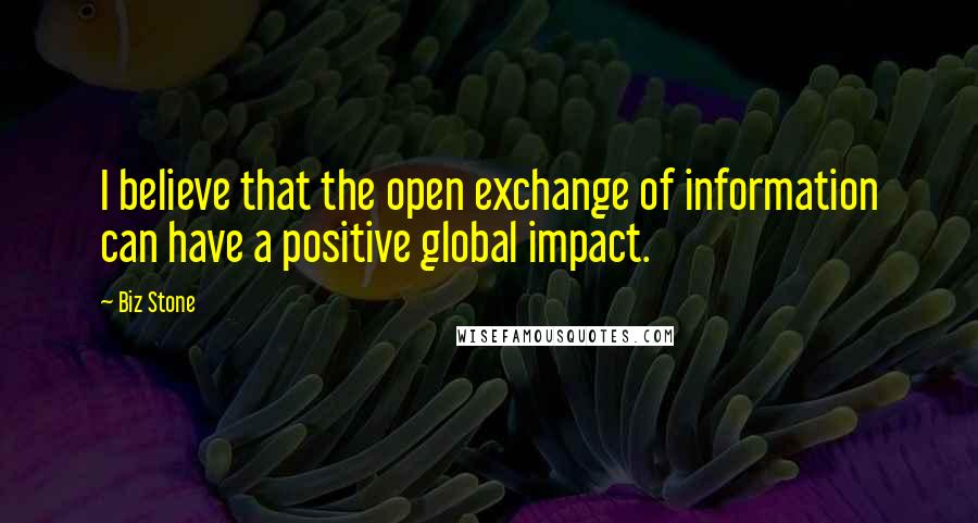 Biz Stone Quotes: I believe that the open exchange of information can have a positive global impact.