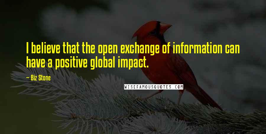 Biz Stone Quotes: I believe that the open exchange of information can have a positive global impact.