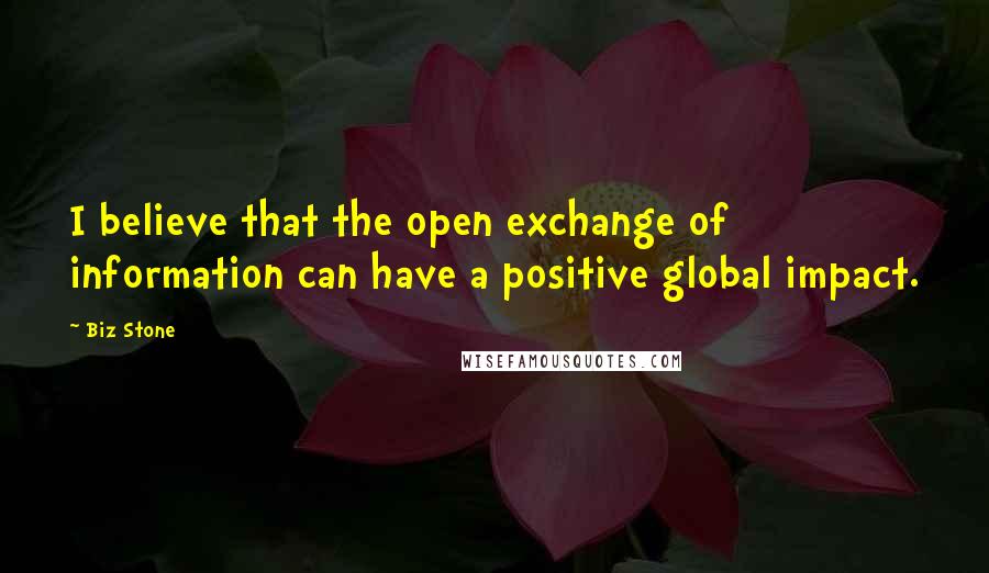 Biz Stone Quotes: I believe that the open exchange of information can have a positive global impact.