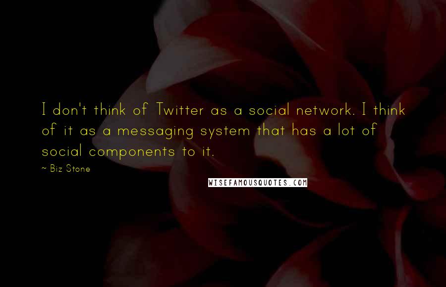 Biz Stone Quotes: I don't think of Twitter as a social network. I think of it as a messaging system that has a lot of social components to it.