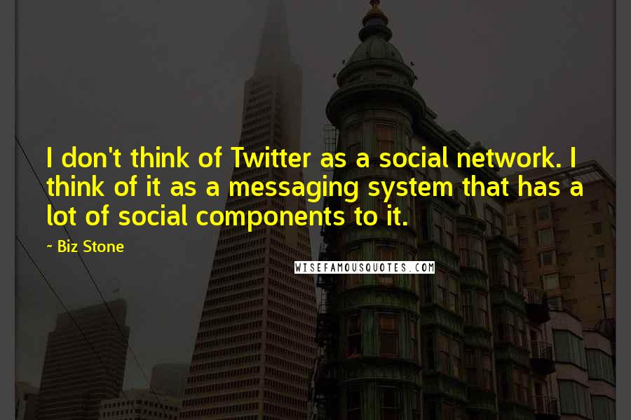 Biz Stone Quotes: I don't think of Twitter as a social network. I think of it as a messaging system that has a lot of social components to it.