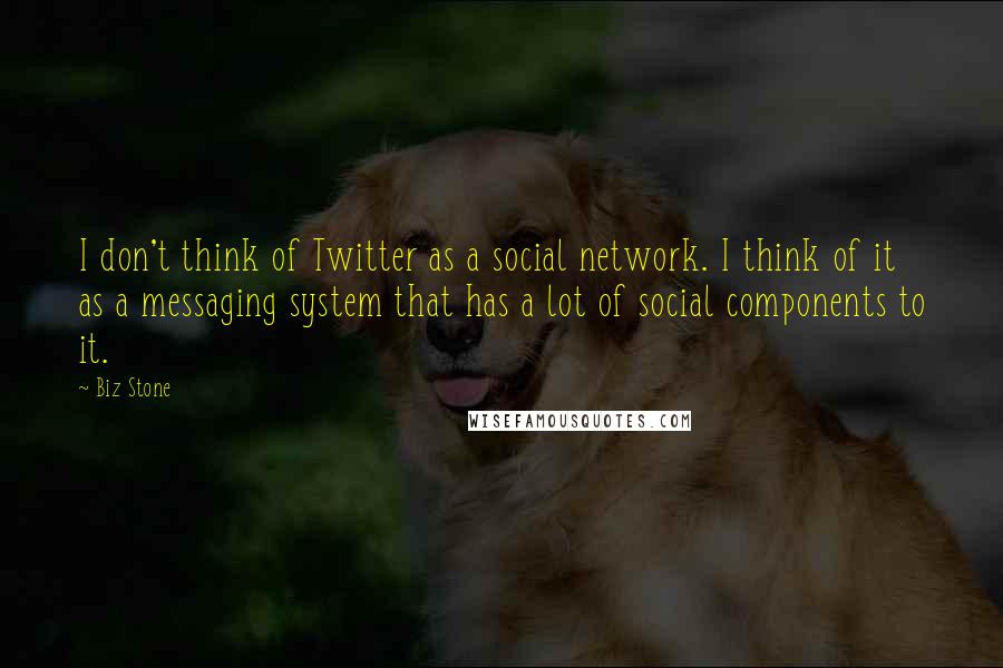 Biz Stone Quotes: I don't think of Twitter as a social network. I think of it as a messaging system that has a lot of social components to it.