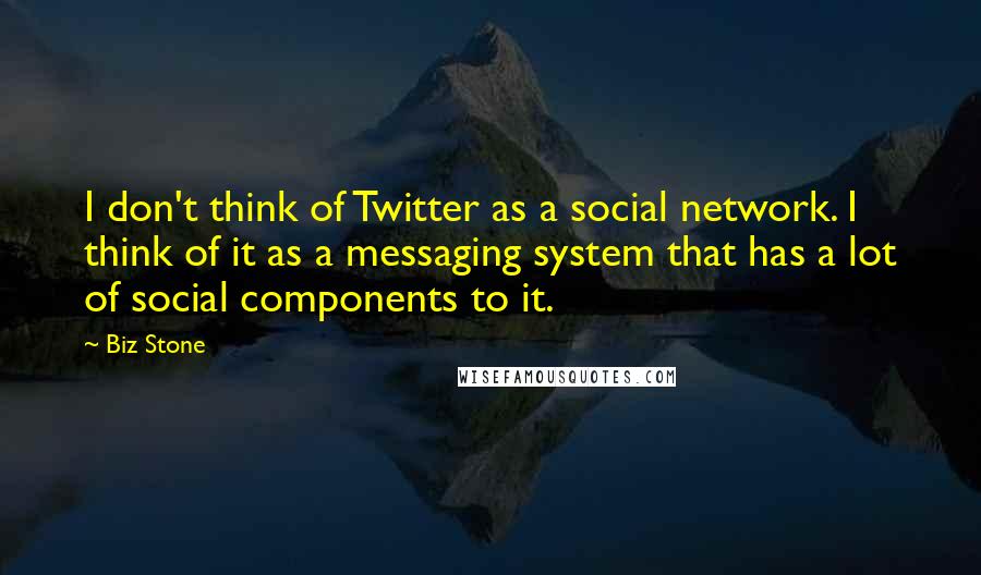 Biz Stone Quotes: I don't think of Twitter as a social network. I think of it as a messaging system that has a lot of social components to it.