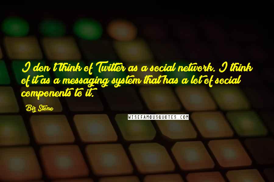 Biz Stone Quotes: I don't think of Twitter as a social network. I think of it as a messaging system that has a lot of social components to it.