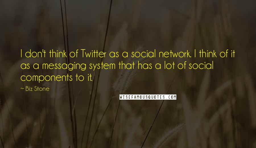 Biz Stone Quotes: I don't think of Twitter as a social network. I think of it as a messaging system that has a lot of social components to it.