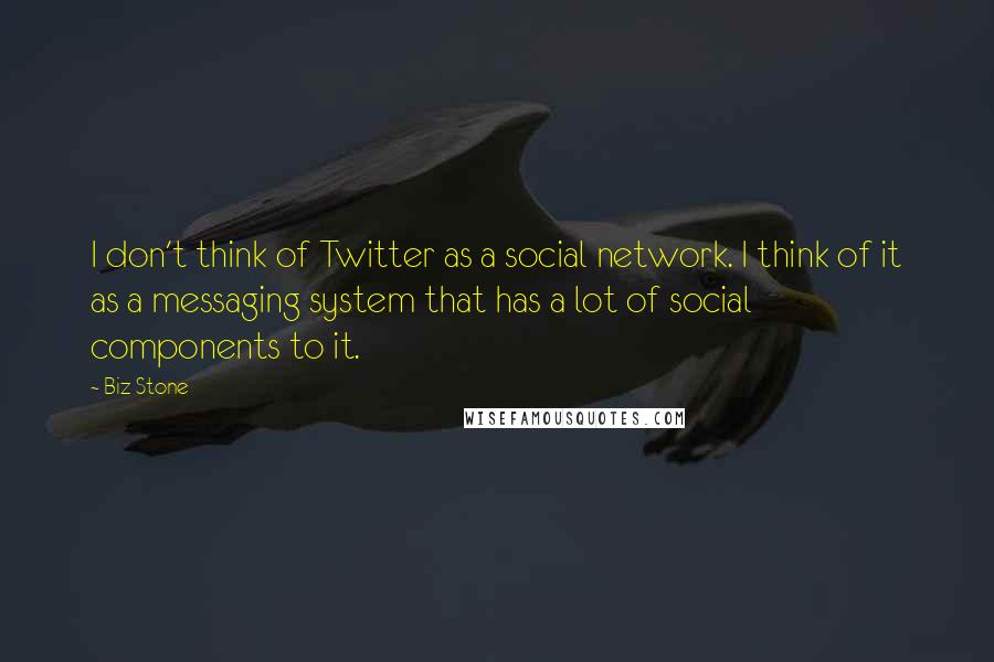 Biz Stone Quotes: I don't think of Twitter as a social network. I think of it as a messaging system that has a lot of social components to it.