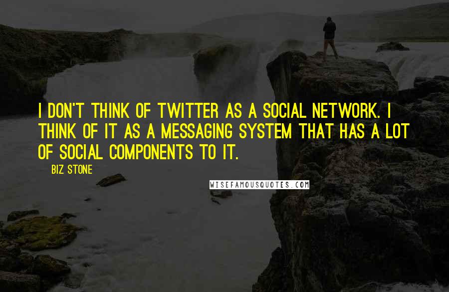 Biz Stone Quotes: I don't think of Twitter as a social network. I think of it as a messaging system that has a lot of social components to it.