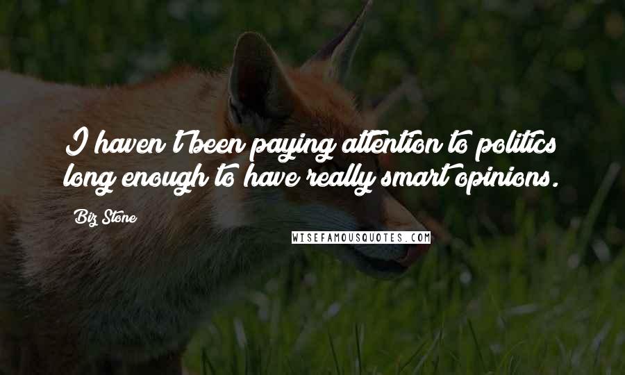 Biz Stone Quotes: I haven't been paying attention to politics long enough to have really smart opinions.