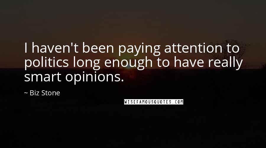 Biz Stone Quotes: I haven't been paying attention to politics long enough to have really smart opinions.