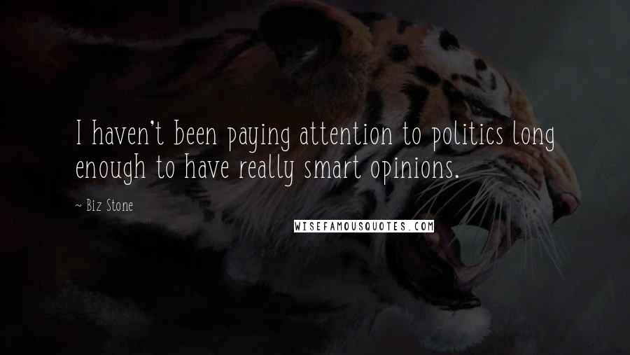 Biz Stone Quotes: I haven't been paying attention to politics long enough to have really smart opinions.