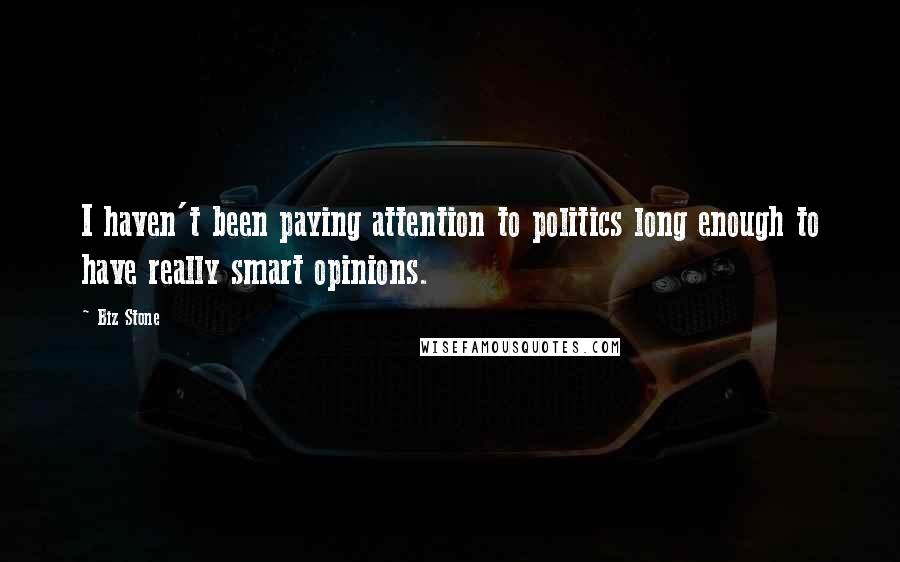 Biz Stone Quotes: I haven't been paying attention to politics long enough to have really smart opinions.