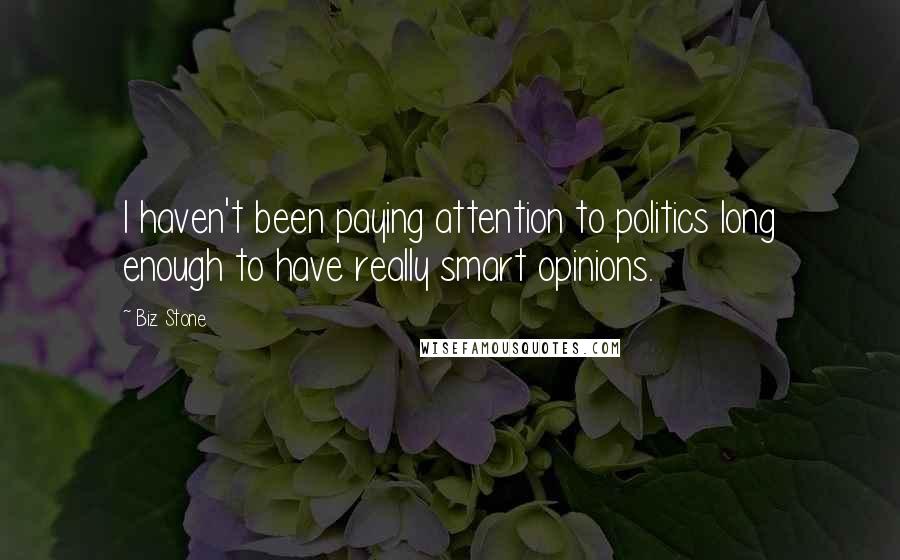 Biz Stone Quotes: I haven't been paying attention to politics long enough to have really smart opinions.