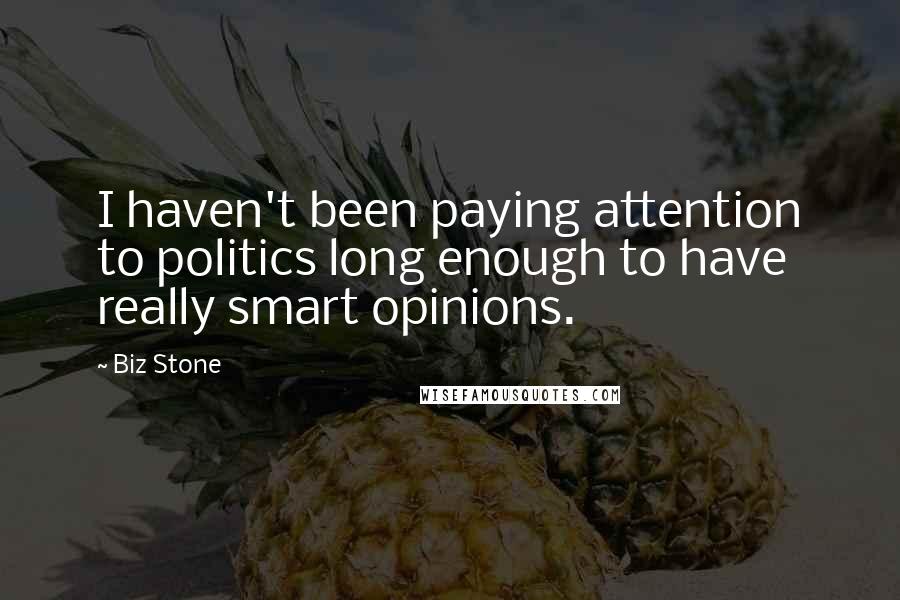 Biz Stone Quotes: I haven't been paying attention to politics long enough to have really smart opinions.