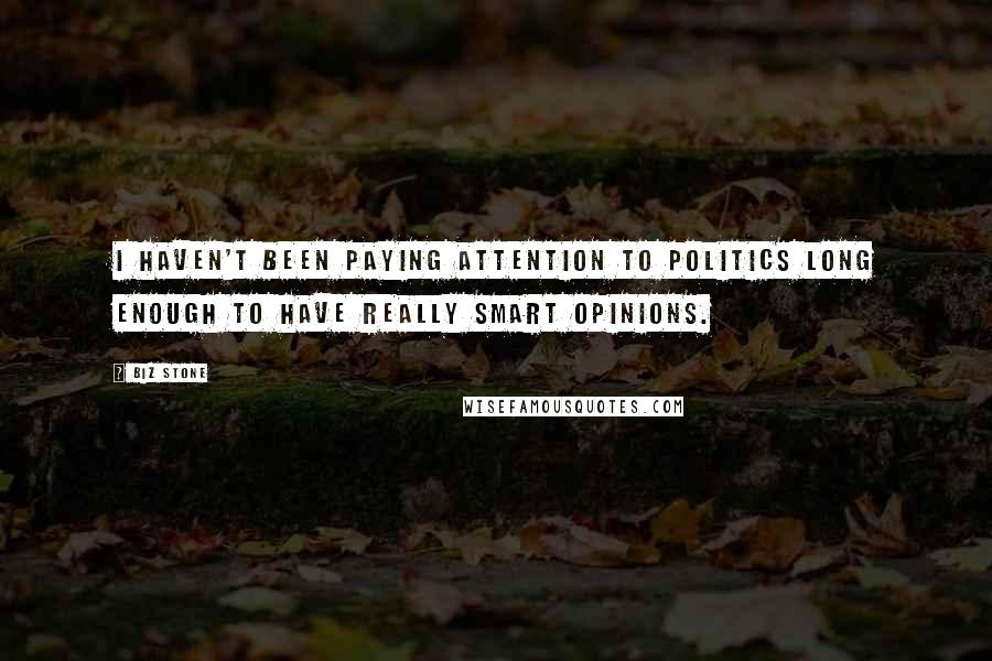 Biz Stone Quotes: I haven't been paying attention to politics long enough to have really smart opinions.